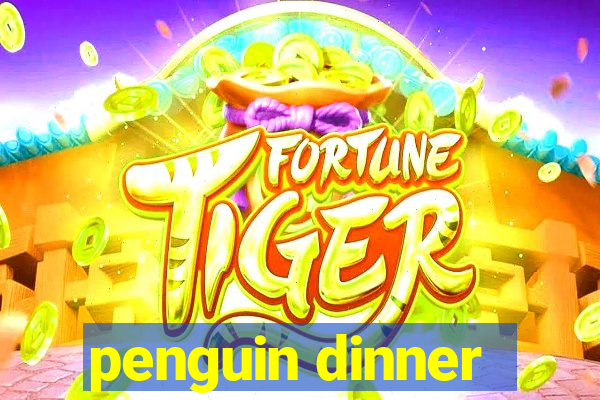 penguin dinner